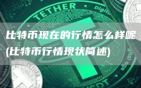比特币现在的行情怎么样呢 - 比特币行情现状简述